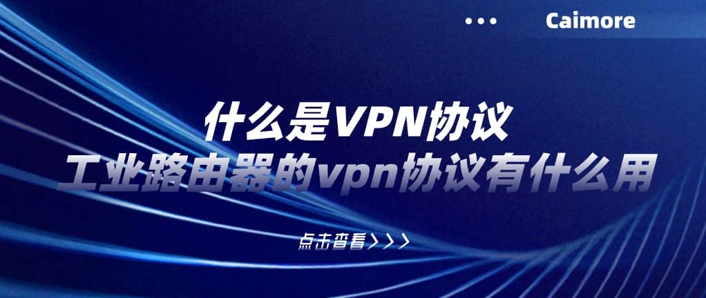 什么是VPN協(xié)議，工業(yè)路由器的vpn協(xié)議有什么用